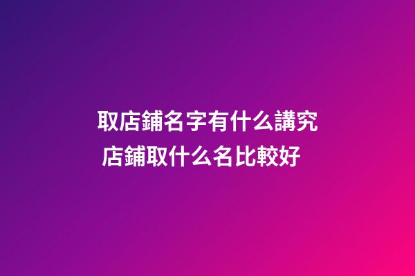 取店鋪名字有什么講究 店鋪取什么名比較好-第1張-店鋪起名-玄機派